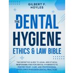 The Dental Hygiene Ethics & Law Bible: The Definitive Guide to Legal and Ethical Responsibilities for Dental Hygienists to Foster Trust, Care, and Professional Excellence in Modern Dental Practices