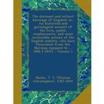 The dormant and extinct baronage of England; or, An historical and genealogical account of the lives, public employments, and most memorable actions ... conquest to ... 1806 [-1837] .. Volume 1