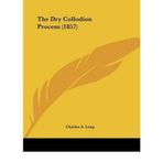 [(The Dry Collodion Process (1857) )] [Author: Charles A Long] [Oct-2008]