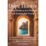 The Dupe Hunter - A Field Guide to Eco-Friendly and Sustainable Travel: Experience 5-Star Luxury, Escape the Crowds, Discover Hidden Gems, and Slash Your Footprint While Supporting Locals