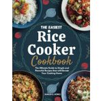 THE EASIEST RICE COOKER COOKBOOK: The Ultimate Guide to Simple and Flavorful Recipes that will Elevate Your Cooking Game