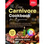 The Easy Carnivore Cookbook for Beginners: Fuel Your Body with Low-Carb, High-Protein Diet Recipes and 30-Day Meal Plan for Optimal Health