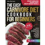 The Easy Carnivore Diet Cookbook for Beginners: Achieve Weight Loss, Increased Energy, and Mental Clarity Through Super-Tasty & Healthy Meat-Based Recipes – 42-Day Meal plan | Color Edition