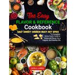 The Easy FLAVOR & REFERENCE Cookbook: SALT SWEET CRUNCH HEAT FAT SPICE: A Complete Home Cook's Guide to Balanced Flavor for a happier and healthy life