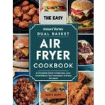 The Easy Instant Vortex Dual Basket Air Fryer Cookbook: A Complete Guide to Delicious, Low-Cost Dishes Your Companion to Every Occasion