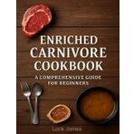 The Enriched Carnivore Cookbook: 100 Easy, Nutrient Packed Based and Delicious Meat Recipes for Optimal Health, Energy & Weight Loss on the Carnivore Diet