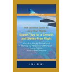 The Essential Guide to Long-Haul Flights; Expert Tips for a Smooth and Stress-Free Flight: Comfort, Family Travel, and Managing Health Conditions on Long Flights - How to Best Prepare