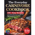 The Everyday Carnivore Cookbook: 100+ Easy Recipes and a 60-Day Meal Plan for Beginners and Real-Life Success on the Carnivore Diet