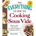 The Everything Guide To Cooking Sous Vide: Step-by-Step Instructions for Vacuum-Sealed Cooking at Home