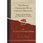 The Ewing Genealogy With Cognate Branches: A Survey of the Ewings and Their Kin in America (Classic Reprint) by Presley Kittredge Ewing (2015-09-27)