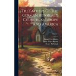 The Fathers Of The German Reformed Church In Europe And America; Volume 1