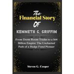 The financial story of Kenneth C Griffin: From Dorm Room Trades to a $64 Billion Empire: The Uncharted Path of a Hedge Fund Pioneer: 2