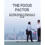 The Focus Factor: An In Depth Guidebook for Entrepreneurs to Enhance Decision Making and Drive Business Growth