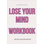 The Focused Wisdom Gained From Lose Your Mind Workbook: How to Use Josh Pais’ Method to Turn Anxiety Into Presence, Chaos Into Power, and Overthinking Into Creative Mastery