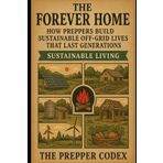 The Forever Home: How Preppers Build Sustainable Off-Grid Lives That Last Generations: Sustainable Living for Self-Sufficiency, Homesteading, and Long-Term Survival