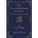The Foster-Brothers of Doon: A Tale of the Irish Rebellion of 1798 (Classic Reprint)