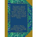 The Frank C. Brown Collection of North Carolina Folklore; the folklore of North Carolina, collected by Dr. Frank C. Brown during the years 1912 to ... with the North Carolina Folklore Society