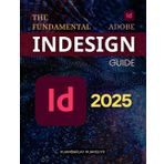 The Fundamental Adobe InDesign Guide: Master Page Layouts Digital Publishing and Design Workflows with Step by Step Guidance Tools Techniques and Professional Insights for Creatives