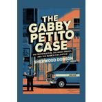 The Gabby Petito Case: The Investigation, the Media Frenzy, and the Search for Justice