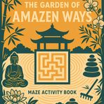The Garden of AMAZEN Ways ( Maze Activity Book ): Maze Puzzles and Coloring on a Meditative Zen Journey from Beginner to Enlightenment – For Ages 7 to 77, Fun for Kids and Adults Alike