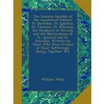 The Genuine Epistles of the Apostolical Fathers: St. Barnabas, St. Ignatius, St. Clement, St. Polycarp, the Shepherd of Hermas; and the Martyrdoms of ... at Their Sufferings: Being, Together Wit