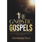 THE GNOSTIC GOSPELS: The Lost and Rejected Scriptures of Mary Magdalene, Thomas, Philip, Judas, Truth, Peter, Pistis Sophia, John, and More (Annotated)