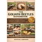 The Goliath Beetles Handbook: The Complete Guide to Raising, Breeding & Mastering Goliath Beetles with Expert Care Strategies, Proven Growth Techniques, and Advanced Insights for Keepers of All Levels
