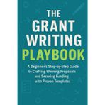 The Grant Writing Playbook: A Beginner's Step-by-Step Guide to Crafting Winning Proposals and Securing Funding with Proven Templates
