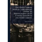 The Hand Camera Manual; a Beginner's Guide to Photography in its Connection With the Hand Camera