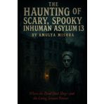 The Haunting of Scary ,Spooky Inhuman Asylum 13: "Where the Dead Don’t Sleep—and the Living Scream Forever"