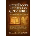 The Hidden Books of Ethiopia’s Ge’ez Bible: Unlocking Sacred Secrets: A Natural, Storytelling Journey into the Lost Texts of Angels, Giants, and Divine Wisdom Left Out of Western Bibles