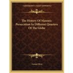 The History Of Masonic Persecution In Different Quarters Of The Globe