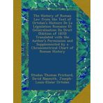 The History of Roman Law from the Text of Ortolan's Histoire De La Législation Romaine Et Généralisation Du Droit (Edition of 1870) Translated with ... by a Chronometrical Chart of Roman History