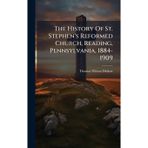 The History Of St. Stephen's Reformed Church, Reading, Pennsylvania, 1884-1909