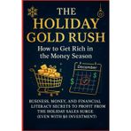 THE HOLIDAY GOLD RUSH: How to Get Rich in the Money Season Business, Money, and Financial Literacy Secrets to Profit from the Holiday Sales Surge (Even with $0 Investment)