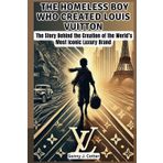 THE HOMELESS BOY WHO CREATED LOUIS VUITTON: The Story Behind the Creation of the World’s Most Iconic Luxury Brand (Pioneers of Innovation: Legends Who Changed the World, Band 3)