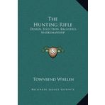 The Hunting Rifle: Design, Selection, Ballistics, Marksmanship by Townsend Whelen (2010-09-10)