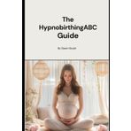 The Hypnobirthing ABC Guide: A Calming, Practical Guide for First-Time Mums and Those Seeking a More Empowered Birth After Trauma