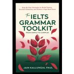 The IELTS Grammar Toolkit: From Simple to Complex: Step-by-Step Strategies to Build Fluency, Structure Sentences, and Achieve a High Band Score
