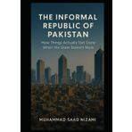 THE INFORMAL REPUBLIC OF PAKISTAN: How Things Actually Get Done When the State Doesn't Work
