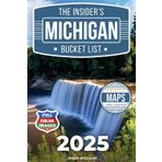 The Insider’s Michigan Bucket List: A Full-Color Michigan Travel Guide to Secret Gems, Iconic Spots and Local Tips to Avoid the Crowds [INCLUDES: 2 Maps, Thematic Itineraries, Seasonal Highlights]