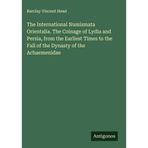 The International Numismata Orientalia. The Coinage of Lydia and Persia, from the Earliest Times to the Fall of the Dynasty of the Achaemenidae