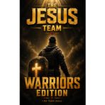 THE JESUS TEAM: Warriors Edition. Armed for Spiritual Battle – Live as a Mighty Warrior of God