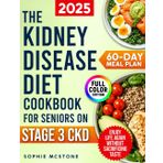 The Kidney Disease Diet Cookbook for Seniors on Stage 3 CKD: A Proven 60-Day Meal Plan with Simple, Tasty CKD Meals to Avoid Dialysis, Regain Energy, and Enjoy Life Again Without Sacrificing Taste