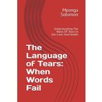 The Language of Tears: When Words Fail: Understanding The Roles OF Tears In Our Lives And Health