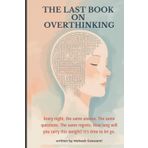 The Last Book on Overthinking: Every night, the same unease. The same questions. The same regrets. How long will you carry this weight? It’s time to let go.