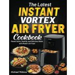 The Latest Instant Vortex Air Fryer Cookbook: Master Quick, Healthy, and Delicious Meals with Modern Air Fryer