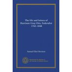 The life and letters of Harrison Gray Otis, Federalist, 1765-1848