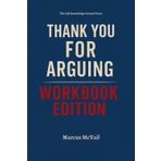 The Life Knowledge Gained From Thank You for Arguing Workbook Edition: Applying Jay Heinrichs Principles to Achieve Success
