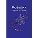 The Life of David; Or, The History of the Man After God's Own Heart